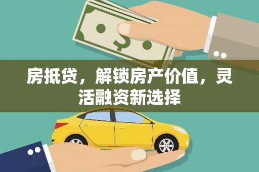 大东房抵贷，解锁房产价值，灵活融资新选择