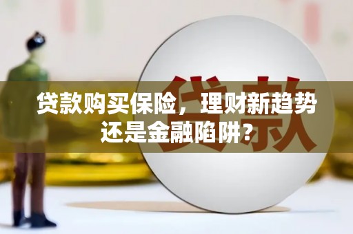 大东贷款购买保险，理财新趋势还是金融陷阱？