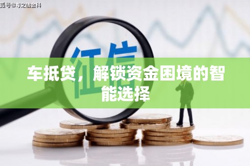 大东车抵贷，解锁资金困境的智能选择