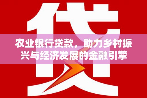 大东农业银行贷款，助力乡村振兴与经济发展的金融引擎