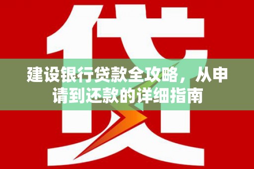 大东建设银行贷款全攻略，从申请到还款的详细指南
