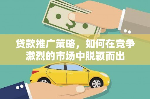 大东贷款推广策略，如何在竞争激烈的市场中脱颖而出