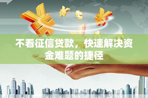 大东不看征信贷款，快速解决资金难题的捷径