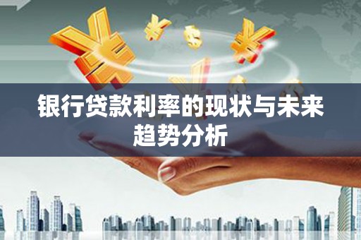 大东银行贷款利率的现状与未来趋势分析