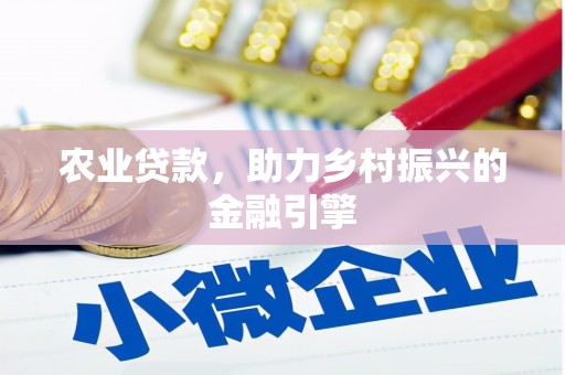 大东农业贷款，助力乡村振兴的金融引擎