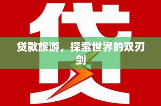 大东贷款旅游，探索世界的双刃剑