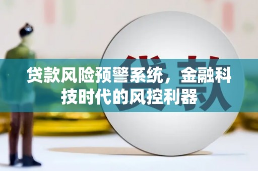 大东贷款风险预警系统，金融科技时代的风控利器
