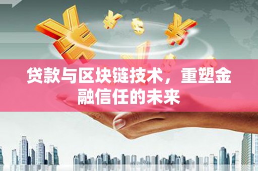 大东贷款与区块链技术，重塑金融信任的未来