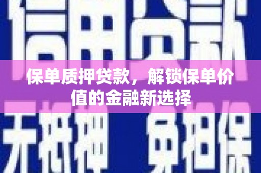 大东保单质押贷款，解锁保单价值的金融新选择