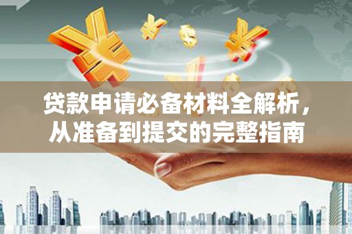 大东贷款申请必备材料全解析，从准备到提交的完整指南
