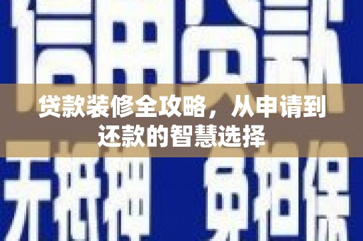 大东贷款装修全攻略，从申请到还款的智慧选择