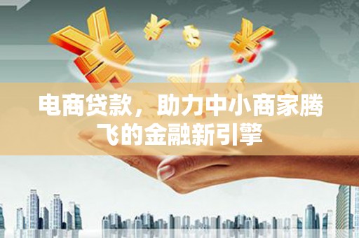 大东电商贷款，助力中小商家腾飞的金融新引擎