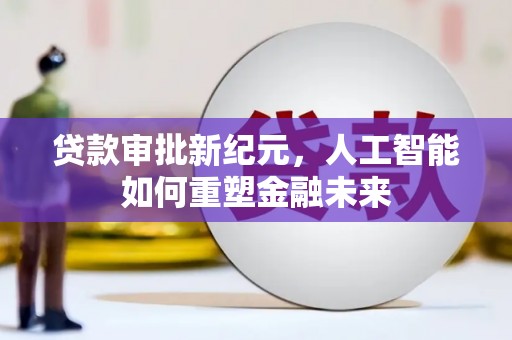 大东贷款审批新纪元，人工智能如何重塑金融未来