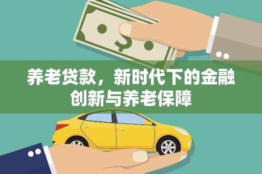 大东养老贷款，新时代下的金融创新与养老保障
