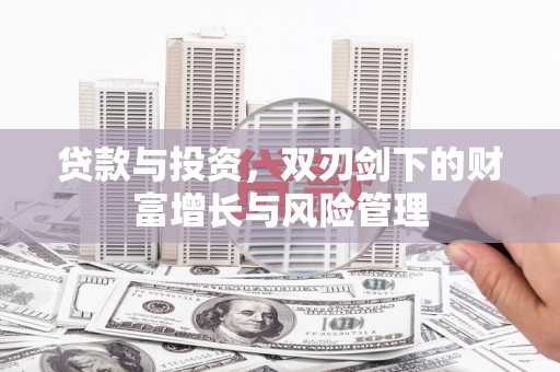 大东贷款与投资，双刃剑下的财富增长与风险管理