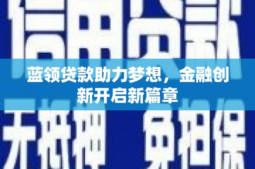 大东蓝领贷款助力梦想，金融创新开启新篇章
