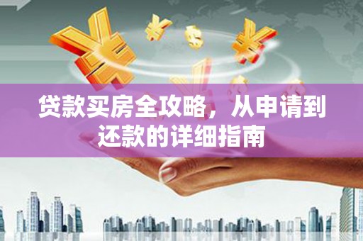 大东贷款买房全攻略，从申请到还款的详细指南