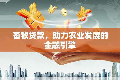 大东畜牧贷款，助力农业发展的金融引擎