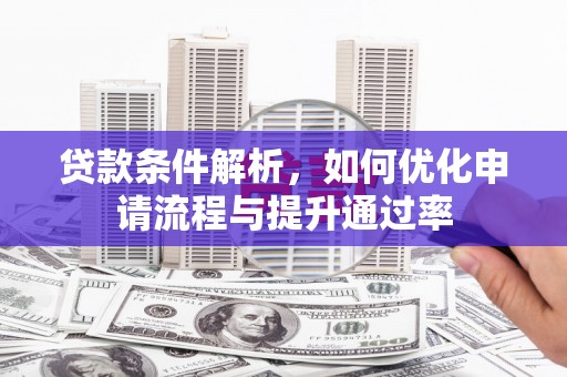 大东贷款条件解析，如何优化申请流程与提升通过率