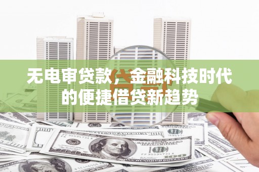 大东无电审贷款，金融科技时代的便捷借贷新趋势