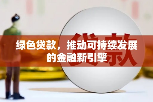 大东绿色贷款，推动可持续发展的金融新引擎