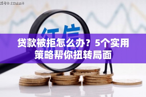 大东贷款被拒怎么办？5个实用策略帮你扭转局面