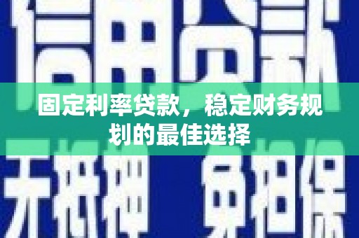 大东固定利率贷款，稳定财务规划的最佳选择