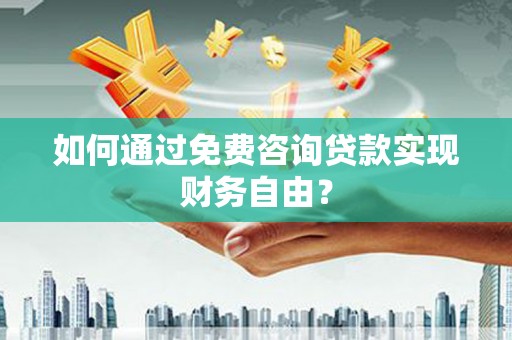 大东如何通过免费咨询贷款实现财务自由？