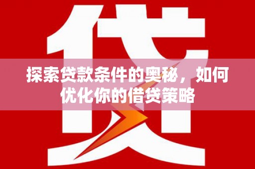 大东探索贷款条件的奥秘，如何优化你的借贷策略