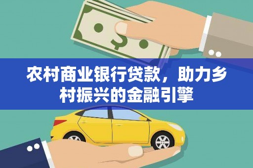 大东农村商业银行贷款，助力乡村振兴的金融引擎