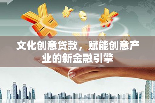 大东文化创意贷款，赋能创意产业的新金融引擎