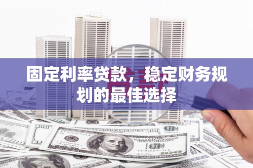大东固定利率贷款，稳定财务规划的最佳选择