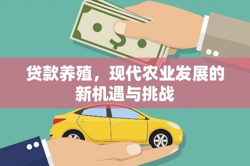 大东贷款养殖，现代农业发展的新机遇与挑战