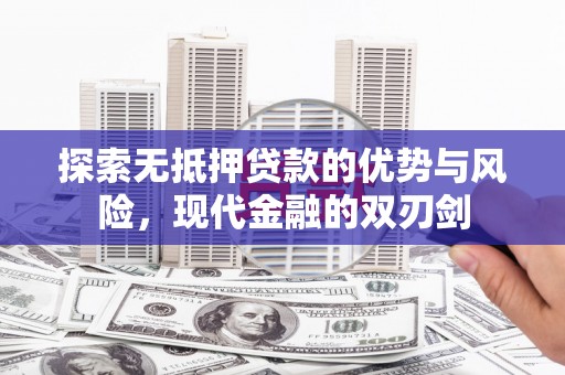 大东探索无抵押贷款的优势与风险，现代金融的双刃剑
