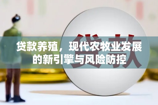 大东贷款养殖，现代农牧业发展的新引擎与风险防控