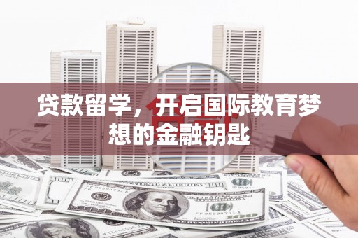 大东贷款留学，开启国际教育梦想的金融钥匙