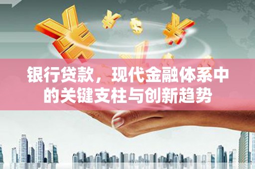 大东银行贷款，现代金融体系中的关键支柱与创新趋势