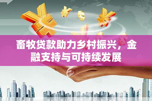 大东畜牧贷款助力乡村振兴，金融支持与可持续发展