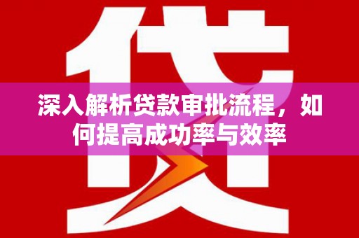 大东深入解析贷款审批流程，如何提高成功率与效率