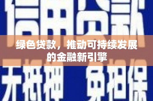 大东绿色贷款，推动可持续发展的金融新引擎