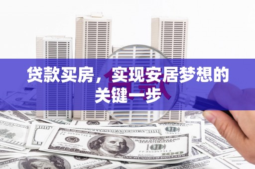 大东贷款买房，实现安居梦想的关键一步