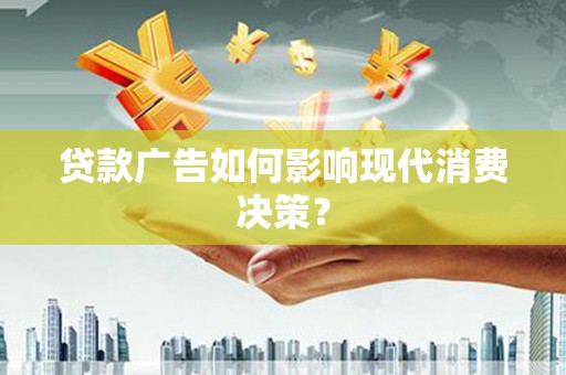 大东贷款广告如何影响现代消费决策？