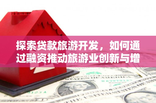 大东探索贷款旅游开发，如何通过融资推动旅游业创新与增长