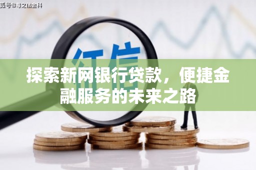 大东探索新网银行贷款，便捷金融服务的未来之路