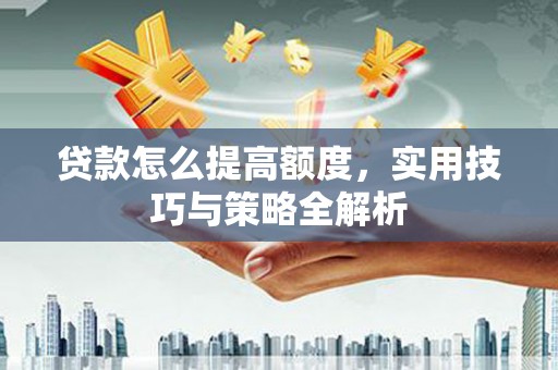 大东贷款怎么提高额度，实用技巧与策略全解析
