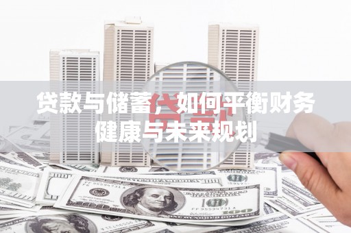 大东贷款与储蓄，如何平衡财务健康与未来规划