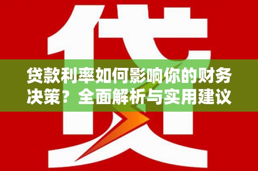 大东贷款利率如何影响你的财务决策？全面解析与实用建议
