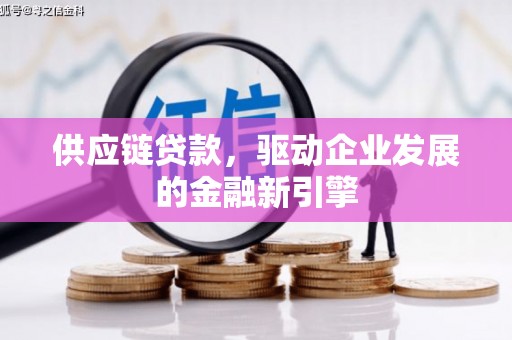 大东供应链贷款，驱动企业发展的金融新引擎