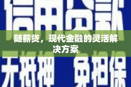 大东随薪贷，现代金融的灵活解决方案