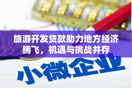 大东旅游开发贷款助力地方经济腾飞，机遇与挑战并存